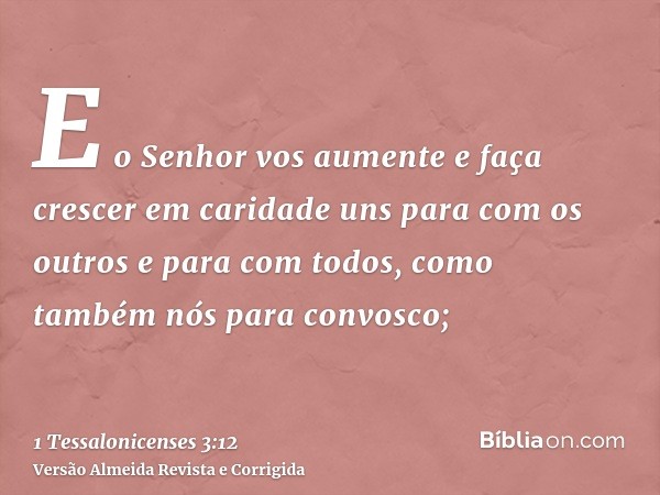 E o Senhor vos aumente e faça crescer em caridade uns para com os outros e para com todos, como também nós para convosco;