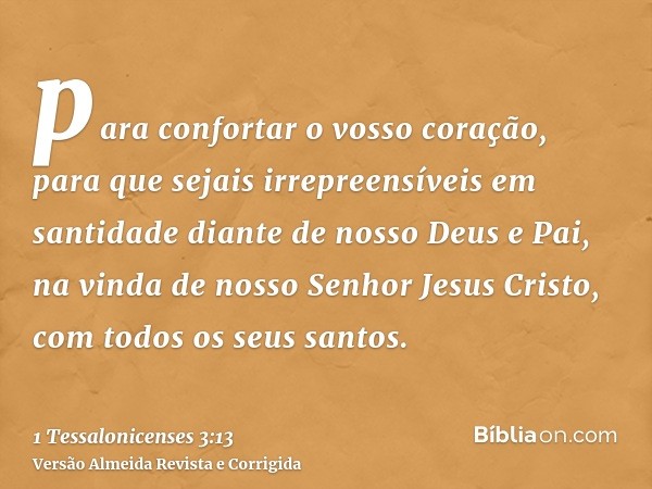 para confortar o vosso coração, para que sejais irrepreensíveis em santidade diante de nosso Deus e Pai, na vinda de nosso Senhor Jesus Cristo, com todos os seu