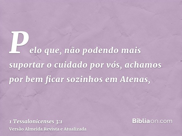 Pelo que, não podendo mais suportar o cuidado por vós, achamos por bem ficar sozinhos em Atenas,