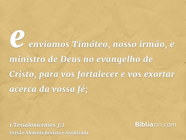 e enviamos Timóteo, nosso irmão, e ministro de Deus no evangelho de Cristo, para vos fortalecer e vos exortar acerca da vossa fé;