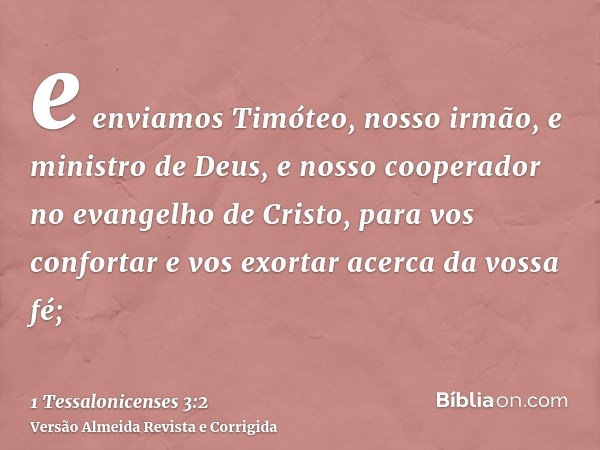 e enviamos Timóteo, nosso irmão, e ministro de Deus, e nosso cooperador no evangelho de Cristo, para vos confortar e vos exortar acerca da vossa fé;