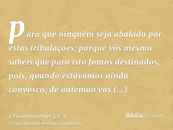 para que ninguém seja abalado por estas tribulações; porque vós mesmo sabeis que para isto fomos destinados;pois, quando estávamos ainda convosco, de antemão vo