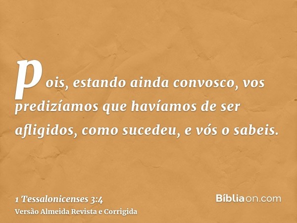pois, estando ainda convosco, vos predizíamos que havíamos de ser afligidos, como sucedeu, e vós o sabeis.