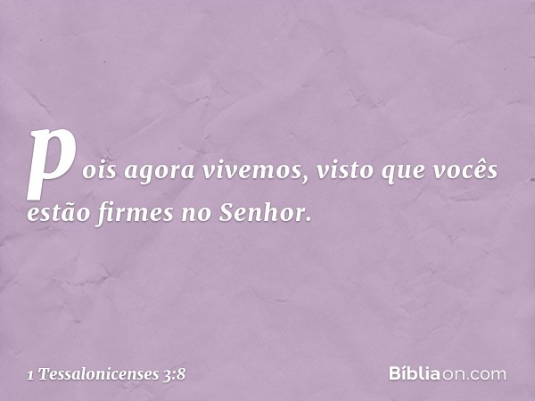 pois agora vivemos, visto que vocês estão firmes no Senhor. -- 1 Tessalonicenses 3:8