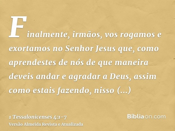 Finalmente, irmãos, vos rogamos e exortamos no Senhor Jesus que, como aprendestes de nós de que maneira deveis andar e agradar a Deus, assim como estais fazendo