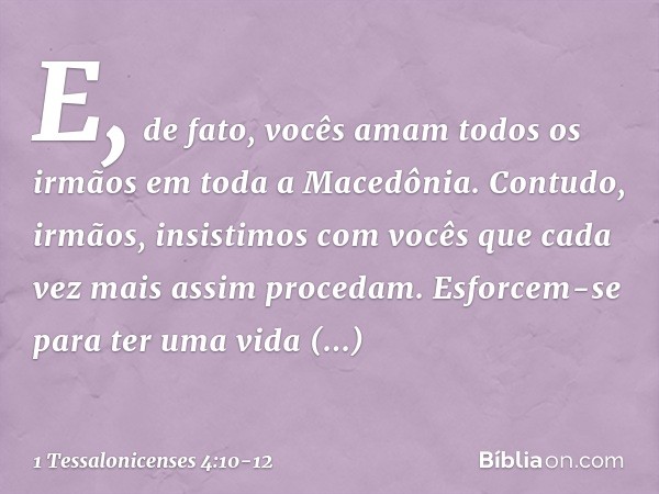 E, de fato, vocês amam todos os irmãos em toda a Macedônia. Contudo, irmãos, insistimos com vocês que cada vez mais assim procedam. Esforcem-se para ter uma vid