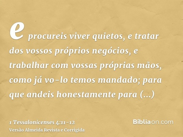 e procureis viver quietos, e tratar dos vossos próprios negócios, e trabalhar com vossas próprias mãos, como já vo-lo temos mandado;para que andeis honestamente