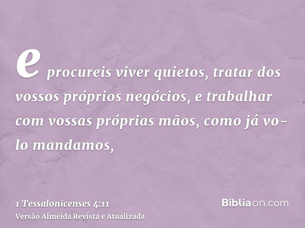 e procureis viver quietos, tratar dos vossos próprios negócios, e trabalhar com vossas próprias mãos, como já vo-lo mandamos,