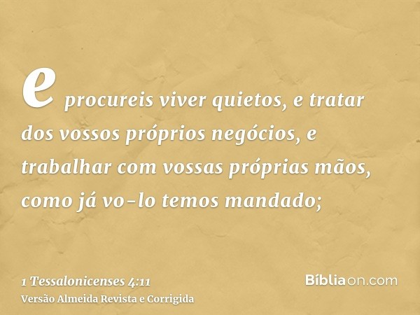 e procureis viver quietos, e tratar dos vossos próprios negócios, e trabalhar com vossas próprias mãos, como já vo-lo temos mandado;