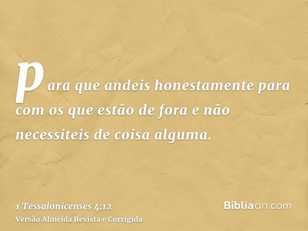para que andeis honestamente para com os que estão de fora e não necessiteis de coisa alguma.