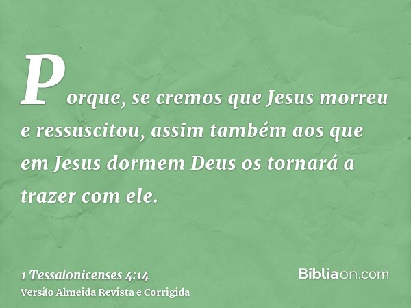 Porque, se cremos que Jesus morreu e ressuscitou, assim também aos que em Jesus dormem Deus os tornará a trazer com ele.