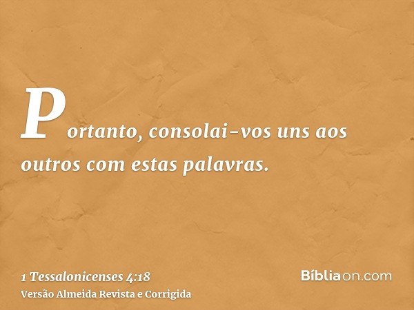 Portanto, consolai-vos uns aos outros com estas palavras.