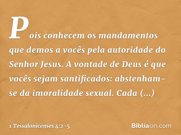 Pois conhecem os mandamentos que demos a vocês pela autoridade do Senhor Jesus. A vontade de Deus é que vocês sejam santificados: abstenham-se da imoralidade se