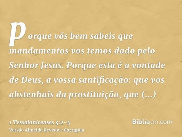 porque vós bem sabeis que mandamentos vos temos dado pelo Senhor Jesus.Porque esta é a vontade de Deus, a vossa santificação: que vos abstenhais da prostituição