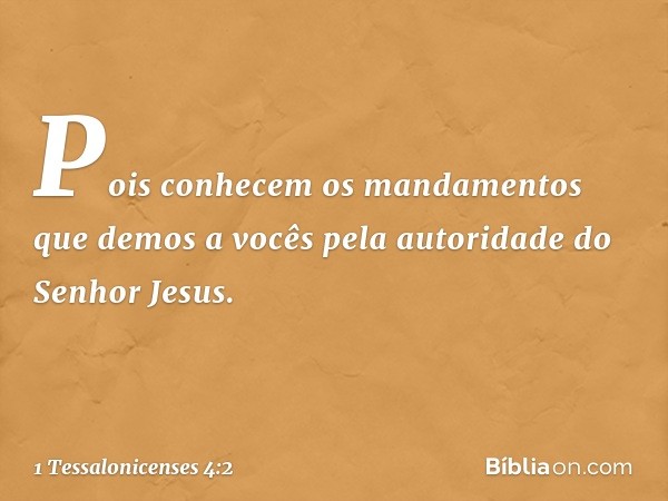 Pois conhecem os mandamentos que demos a vocês pela autoridade do Senhor Jesus. -- 1 Tessalonicenses 4:2