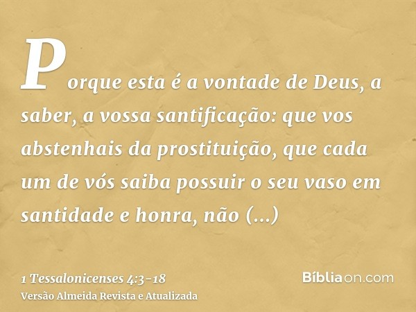 Porque esta é a vontade de Deus, a saber, a vossa santificação: que vos abstenhais da prostituição,que cada um de vós saiba possuir o seu vaso em santidade e ho