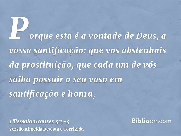 Porque esta é a vontade de Deus, a vossa santificação: que vos abstenhais da prostituição,que cada um de vós saiba possuir o seu vaso em santificação e honra,