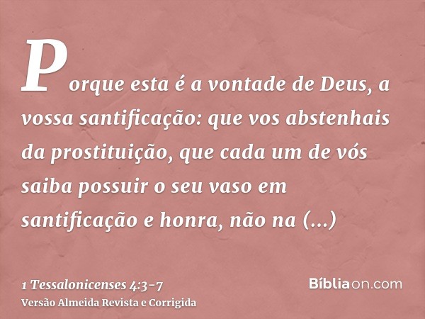 Porque esta é a vontade de Deus, a vossa santificação: que vos abstenhais da prostituição,que cada um de vós saiba possuir o seu vaso em santificação e honra,nã