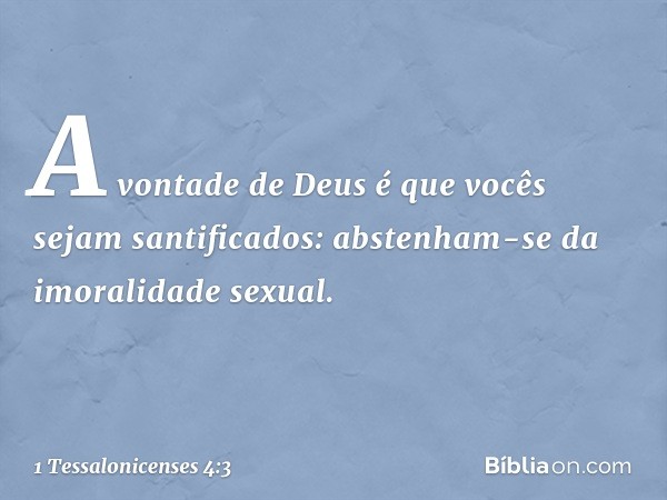 A vontade de Deus é que vocês sejam santificados: abstenham-se da imoralidade sexual. -- 1 Tessalonicenses 4:3