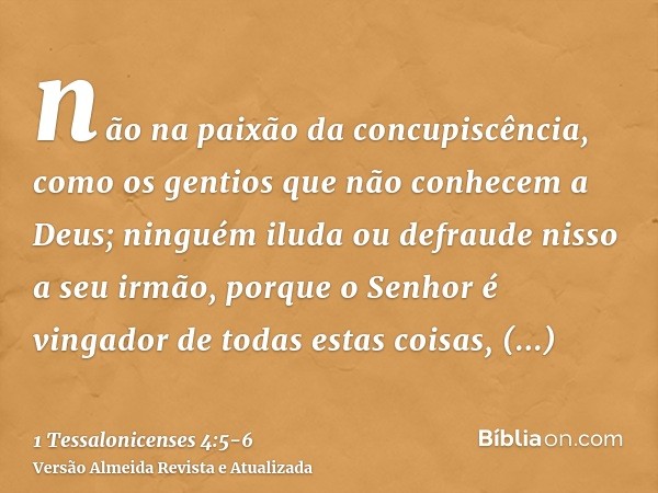 não na paixão da concupiscência, como os gentios que não conhecem a Deus;ninguém iluda ou defraude nisso a seu irmão, porque o Senhor é vingador de todas estas 