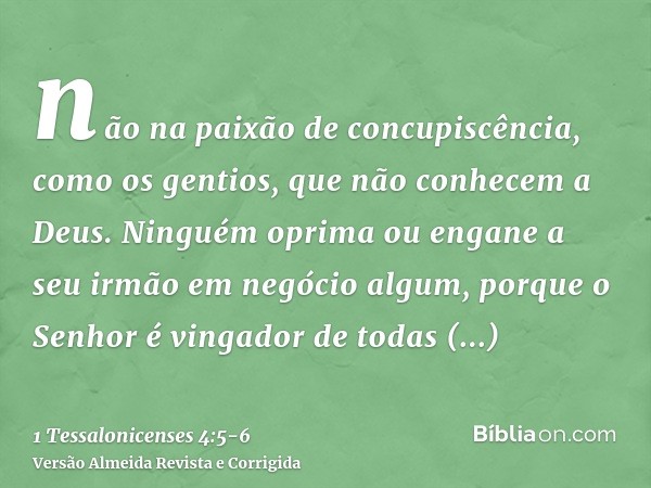 não na paixão de concupiscência, como os gentios, que não conhecem a Deus.Ninguém oprima ou engane a seu irmão em negócio algum, porque o Senhor é vingador de t