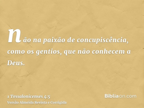 não na paixão de concupiscência, como os gentios, que não conhecem a Deus.