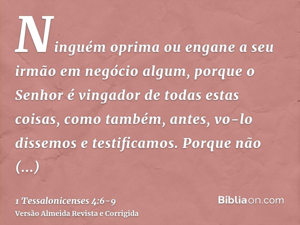 Ninguém oprima ou engane a seu irmão em negócio algum, porque o Senhor é vingador de todas estas coisas, como também, antes, vo-lo dissemos e testificamos.Porqu