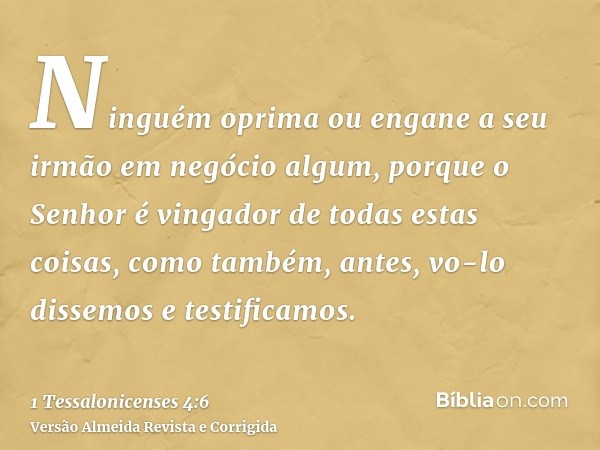 Ninguém oprima ou engane a seu irmão em negócio algum, porque o Senhor é vingador de todas estas coisas, como também, antes, vo-lo dissemos e testificamos.
