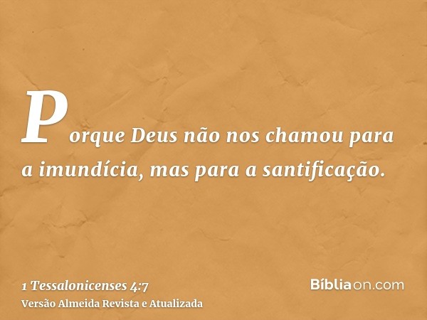 Porque Deus não nos chamou para a imundícia, mas para a santificação.