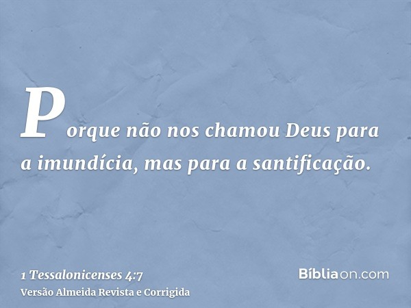Porque não nos chamou Deus para a imundícia, mas para a santificação.
