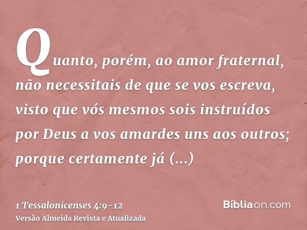 Quanto, porém, ao amor fraternal, não necessitais de que se vos escreva, visto que vós mesmos sois instruídos por Deus a vos amardes uns aos outros;porque certa