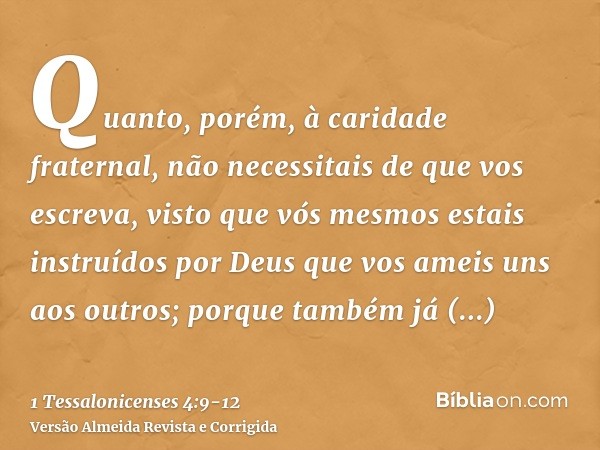 Quanto, porém, à caridade fraternal, não necessitais de que vos escreva, visto que vós mesmos estais instruídos por Deus que vos ameis uns aos outros;porque tam