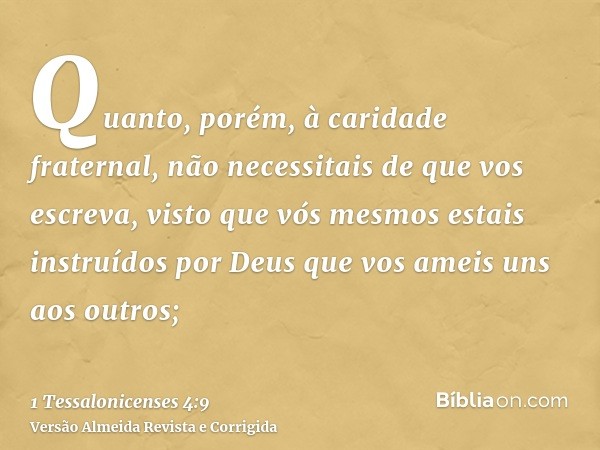 Quanto, porém, à caridade fraternal, não necessitais de que vos escreva, visto que vós mesmos estais instruídos por Deus que vos ameis uns aos outros;