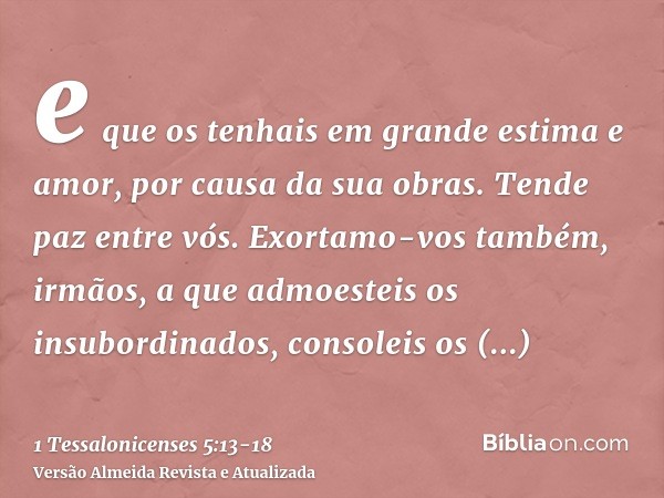 e que os tenhais em grande estima e amor, por causa da sua obras. Tende paz entre vós.Exortamo-vos também, irmãos, a que admoesteis os insubordinados, consoleis