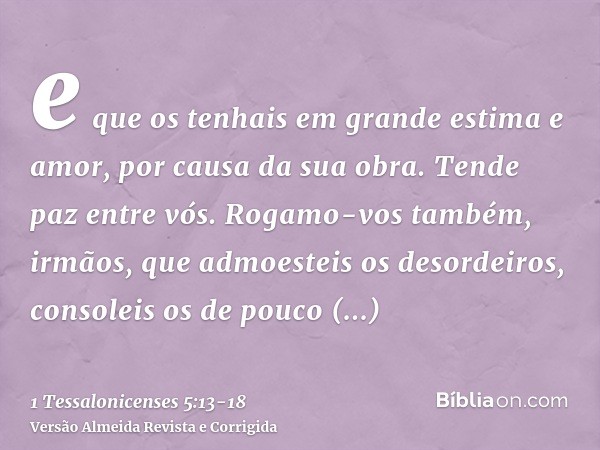 e que os tenhais em grande estima e amor, por causa da sua obra. Tende paz entre vós.Rogamo-vos também, irmãos, que admoesteis os desordeiros, consoleis os de p