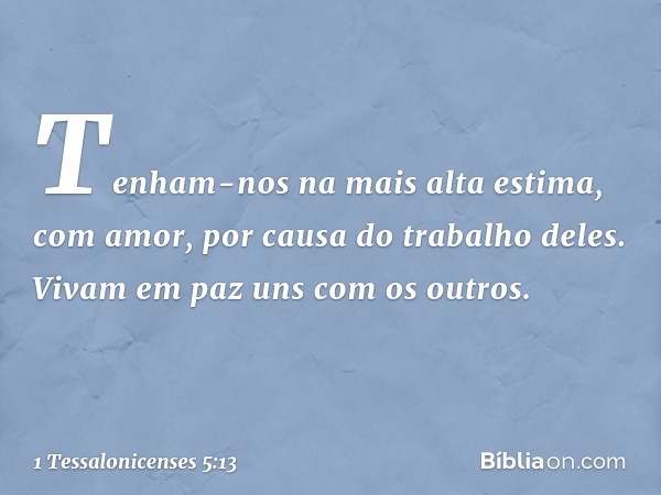 Tenham-nos na mais alta estima, com amor, por causa do trabalho deles. Vivam em paz uns com os outros. -- 1 Tessalonicenses 5:13