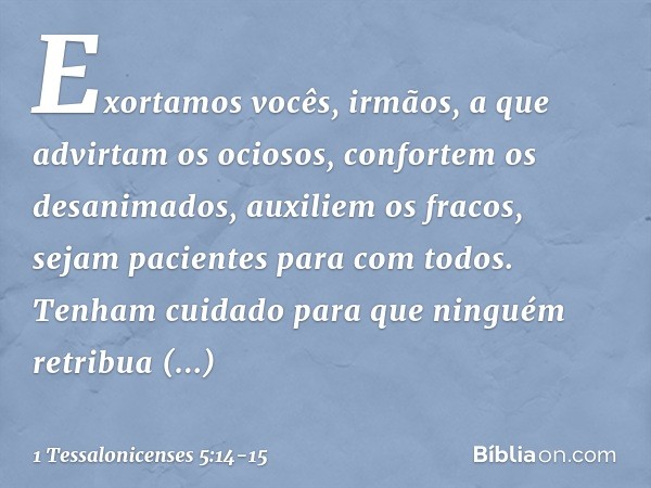 Exortamos vocês, irmãos, a que advirtam os ociosos, confortem os desanimados, auxiliem os fracos, sejam pacientes para com todos. Tenham cuidado para que ningué