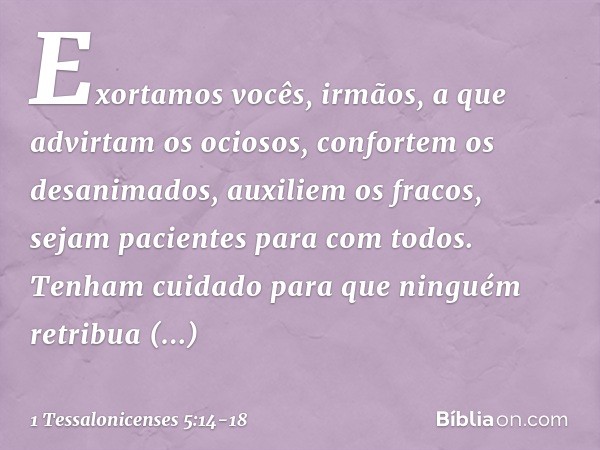 Exortamos vocês, irmãos, a que advirtam os ociosos, confortem os desanimados, auxiliem os fracos, sejam pacientes para com todos. Tenham cuidado para que ningué