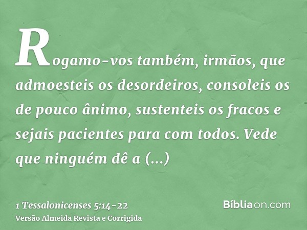 Rogamo-vos também, irmãos, que admoesteis os desordeiros, consoleis os de pouco ânimo, sustenteis os fracos e sejais pacientes para com todos.Vede que ninguém d