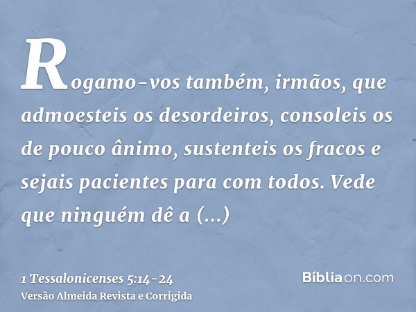 Rogamo-vos também, irmãos, que admoesteis os desordeiros, consoleis os de pouco ânimo, sustenteis os fracos e sejais pacientes para com todos.Vede que ninguém d