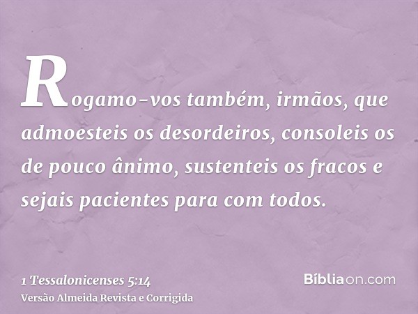 Rogamo-vos também, irmãos, que admoesteis os desordeiros, consoleis os de pouco ânimo, sustenteis os fracos e sejais pacientes para com todos.