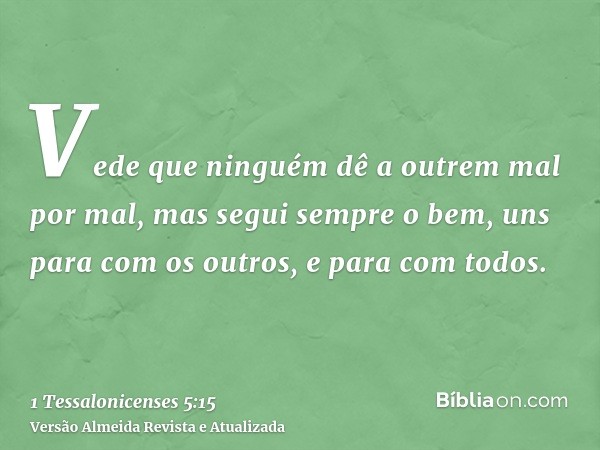 Vede que ninguém dê a outrem mal por mal, mas segui sempre o bem, uns para com os outros, e para com todos.