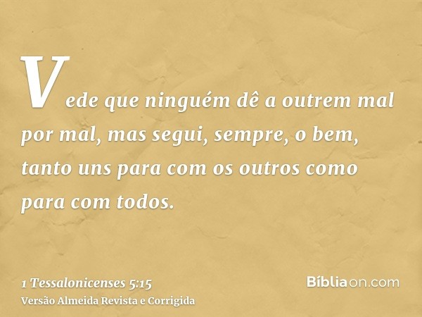 Vede que ninguém dê a outrem mal por mal, mas segui, sempre, o bem, tanto uns para com os outros como para com todos.
