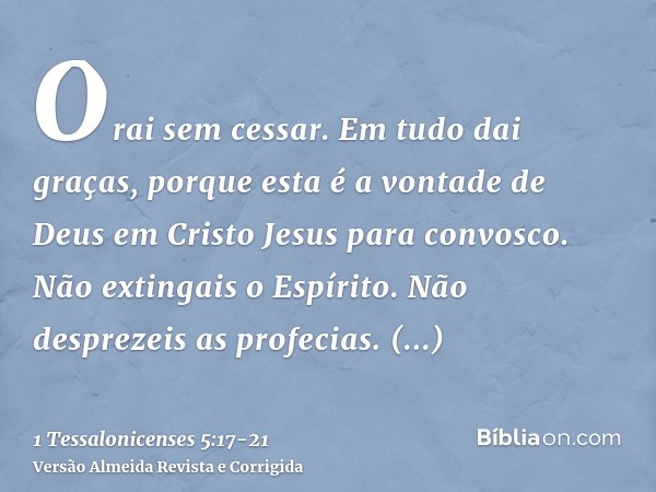 Orai sem cessar.Em tudo dai graças, porque esta é a vontade de Deus em Cristo Jesus para convosco.Não extingais o Espírito.Não desprezeis as profecias.Examinai 