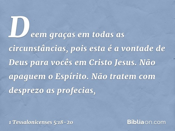 Deem graças em todas as circunstâncias, pois esta é a vontade de Deus para vocês em Cristo Jesus. Não apaguem o Espírito. Não tratem com desprezo as profecias, 