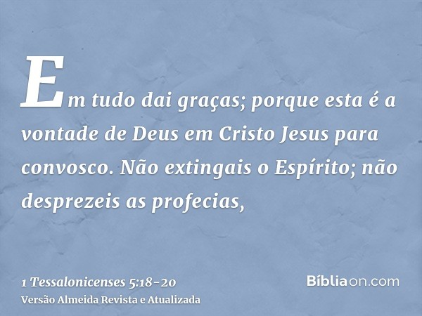 Em tudo dai graças; porque esta é a vontade de Deus em Cristo Jesus para convosco.Não extingais o Espírito;não desprezeis as profecias,