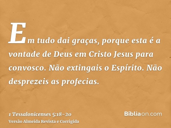 Em tudo dai graças, porque esta é a vontade de Deus em Cristo Jesus para convosco.Não extingais o Espírito.Não desprezeis as profecias.