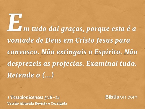 Em tudo dai graças, porque esta é a vontade de Deus em Cristo Jesus para convosco.Não extingais o Espírito.Não desprezeis as profecias.Examinai tudo. Retende o 