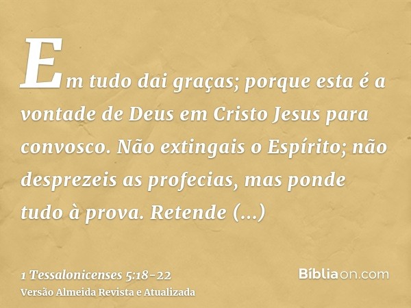 Em tudo dai graças; porque esta é a vontade de Deus em Cristo Jesus para convosco.Não extingais o Espírito;não desprezeis as profecias,mas ponde tudo à prova. R