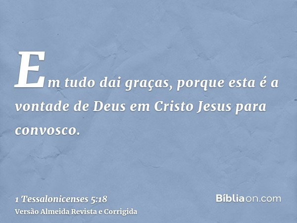Em tudo dai graças, porque esta é a vontade de Deus em Cristo Jesus para convosco.